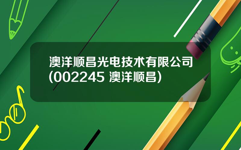 澳洋顺昌光电技术有限公司(002245 澳洋顺昌)